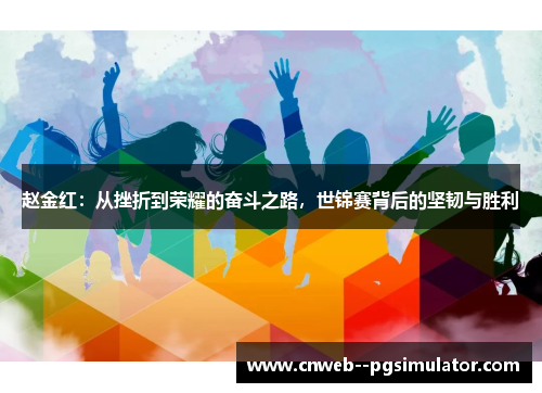 赵金红：从挫折到荣耀的奋斗之路，世锦赛背后的坚韧与胜利