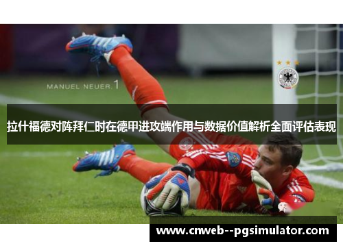 拉什福德对阵拜仁时在德甲进攻端作用与数据价值解析全面评估表现