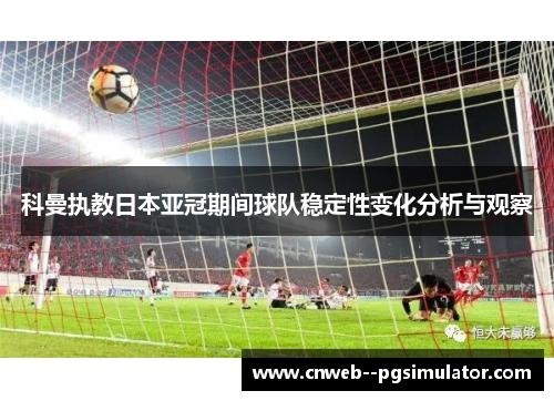 科曼执教日本亚冠期间球队稳定性变化分析与观察