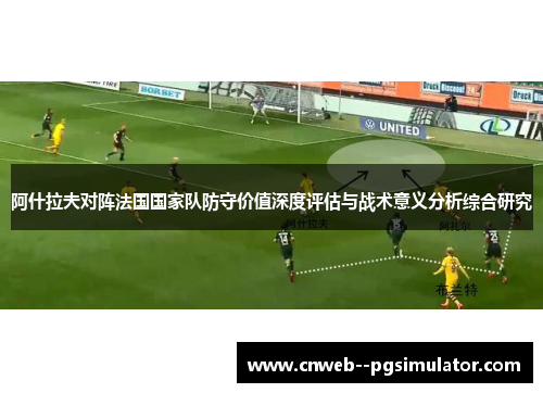 阿什拉夫对阵法国国家队防守价值深度评估与战术意义分析综合研究