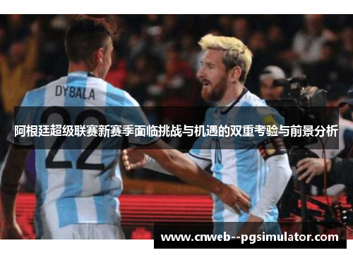 阿根廷超级联赛新赛季面临挑战与机遇的双重考验与前景分析