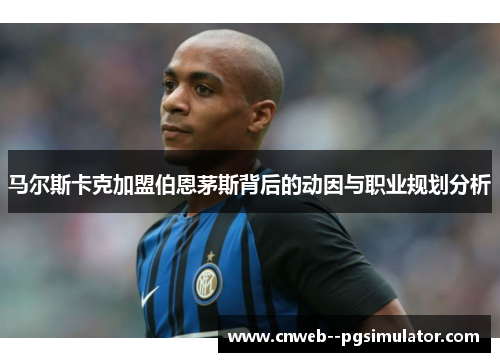 马尔斯卡克加盟伯恩茅斯背后的动因与职业规划分析