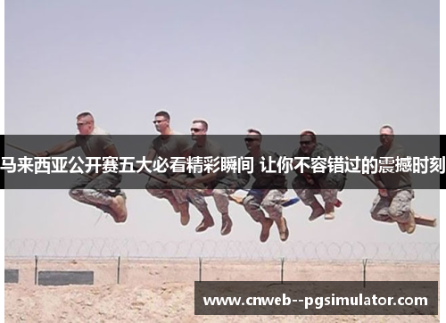 马来西亚公开赛五大必看精彩瞬间 让你不容错过的震撼时刻