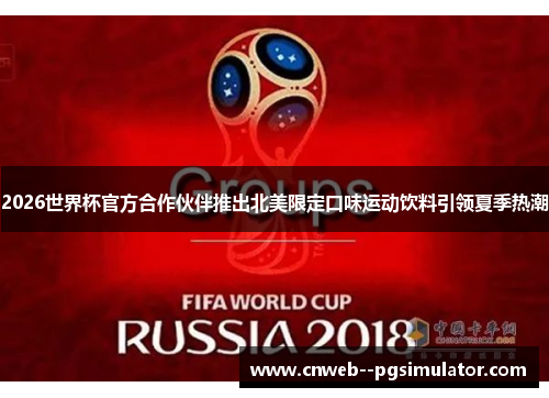 2026世界杯官方合作伙伴推出北美限定口味运动饮料引领夏季热潮