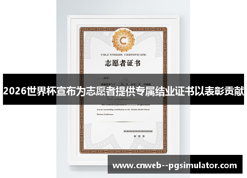 2026世界杯宣布为志愿者提供专属结业证书以表彰贡献