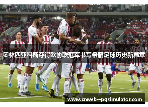 奥林匹亚科斯夺得欧协联冠军书写希腊足球历史新篇章