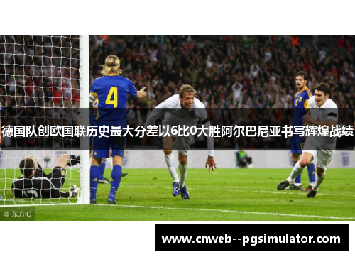德国队创欧国联历史最大分差以6比0大胜阿尔巴尼亚书写辉煌战绩