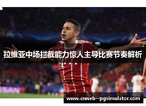 拉维亚中场拦截能力惊人主导比赛节奏解析