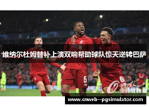 维纳尔杜姆替补上演双响帮助球队惊天逆转巴萨