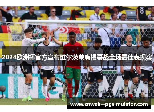 2024欧洲杯官方宣布维尔茨荣膺揭幕战全场最佳表现奖