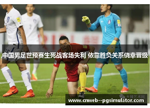 中国男足世预赛生死战客场失利 依靠胜负关系侥幸晋级