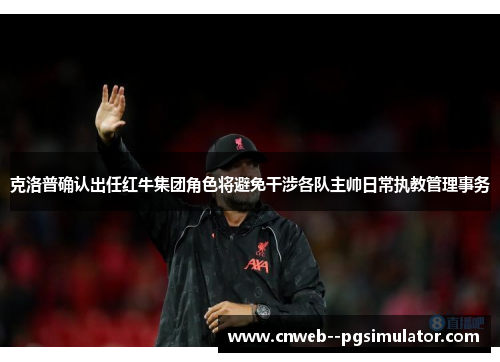 克洛普确认出任红牛集团角色将避免干涉各队主帅日常执教管理事务