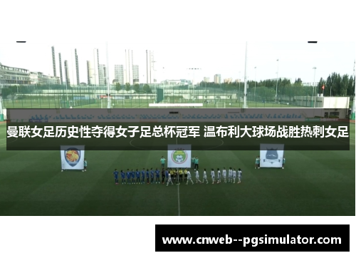 曼联女足历史性夺得女子足总杯冠军 温布利大球场战胜热刺女足